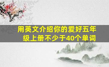 用英文介绍你的爱好五年级上册不少于40个单词