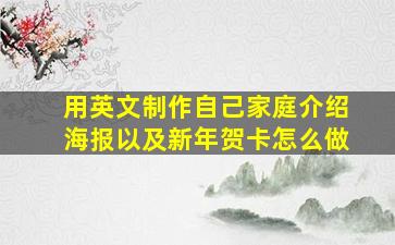 用英文制作自己家庭介绍海报以及新年贺卡怎么做