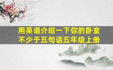 用英语介绍一下你的卧室不少于五句话五年级上册