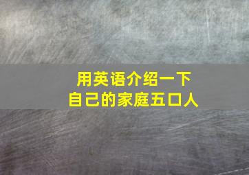 用英语介绍一下自己的家庭五口人