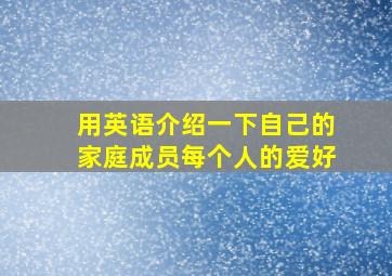 用英语介绍一下自己的家庭成员每个人的爱好