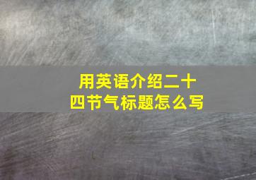 用英语介绍二十四节气标题怎么写