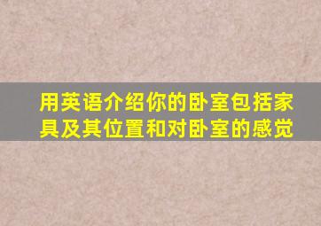 用英语介绍你的卧室包括家具及其位置和对卧室的感觉