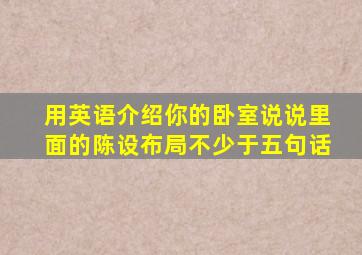 用英语介绍你的卧室说说里面的陈设布局不少于五句话