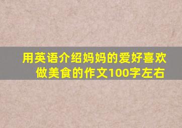 用英语介绍妈妈的爱好喜欢做美食的作文100字左右