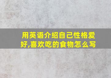 用英语介绍自己性格爱好,喜欢吃的食物怎么写