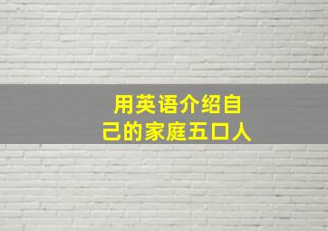 用英语介绍自己的家庭五口人