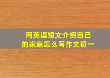 用英语短文介绍自己的家庭怎么写作文初一