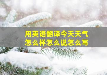 用英语翻译今天天气怎么样怎么说怎么写