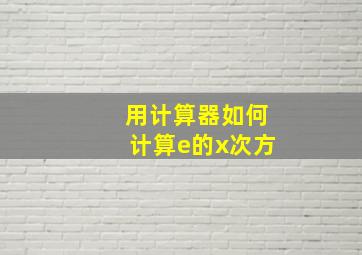 用计算器如何计算e的x次方