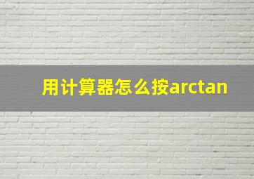 用计算器怎么按arctan