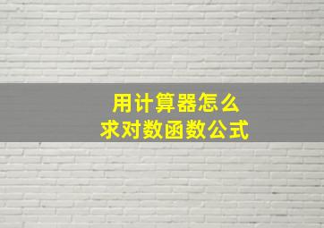 用计算器怎么求对数函数公式