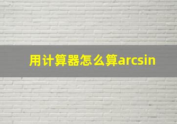 用计算器怎么算arcsin