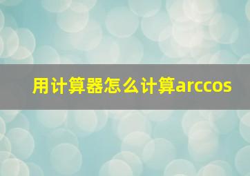 用计算器怎么计算arccos