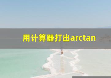 用计算器打出arctan