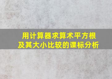 用计算器求算术平方根及其大小比较的课标分析