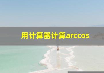 用计算器计算arccos