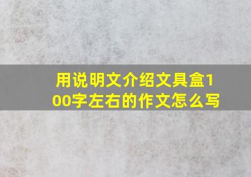 用说明文介绍文具盒100字左右的作文怎么写