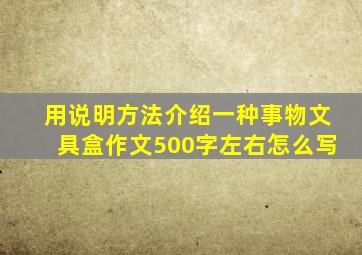 用说明方法介绍一种事物文具盒作文500字左右怎么写