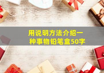 用说明方法介绍一种事物铅笔盒50字