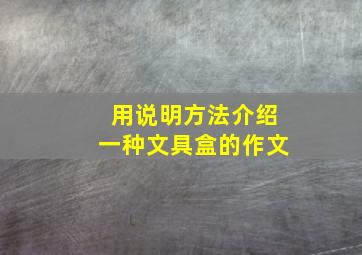 用说明方法介绍一种文具盒的作文