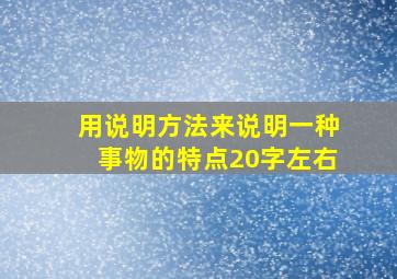 用说明方法来说明一种事物的特点20字左右