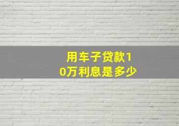 用车子贷款10万利息是多少