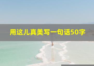 用这儿真美写一句话50字