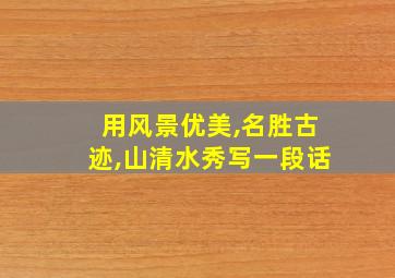 用风景优美,名胜古迹,山清水秀写一段话