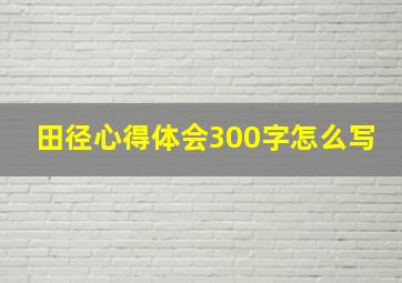 田径心得体会300字怎么写