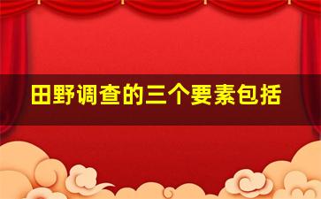 田野调查的三个要素包括