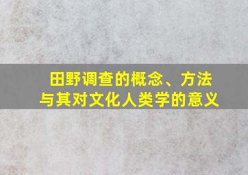 田野调查的概念、方法与其对文化人类学的意义