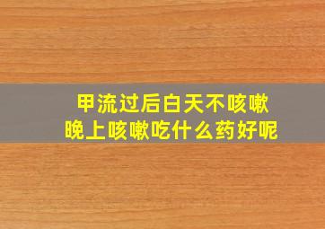 甲流过后白天不咳嗽晚上咳嗽吃什么药好呢