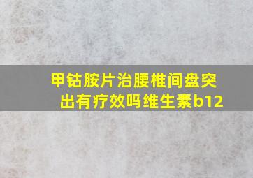 甲钴胺片治腰椎间盘突出有疗效吗维生素b12