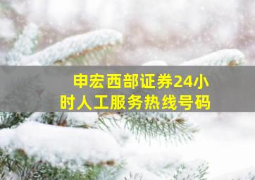 申宏西部证券24小时人工服务热线号码