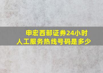 申宏西部证券24小时人工服务热线号码是多少