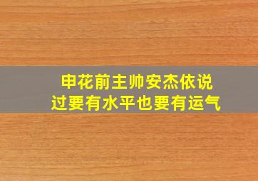 申花前主帅安杰依说过要有水平也要有运气