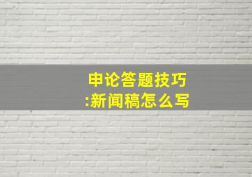 申论答题技巧:新闻稿怎么写