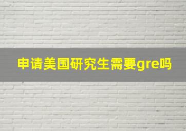 申请美国研究生需要gre吗