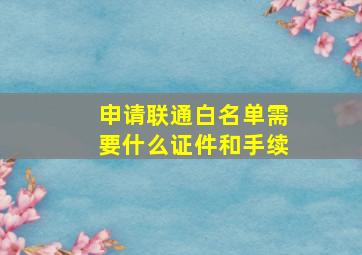 申请联通白名单需要什么证件和手续