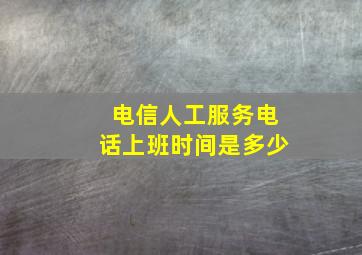 电信人工服务电话上班时间是多少