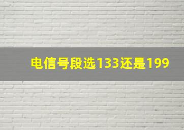 电信号段选133还是199