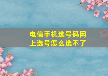 电信手机选号码网上选号怎么选不了