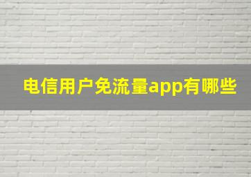 电信用户免流量app有哪些