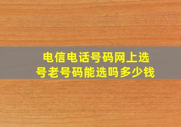 电信电话号码网上选号老号码能选吗多少钱