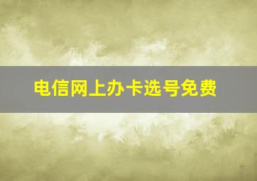 电信网上办卡选号免费