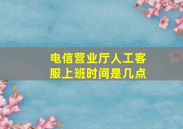 电信营业厅人工客服上班时间是几点