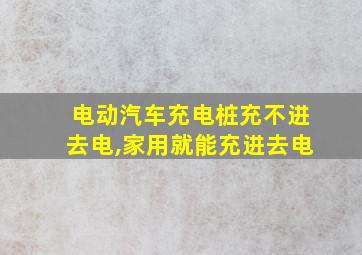 电动汽车充电桩充不进去电,家用就能充进去电