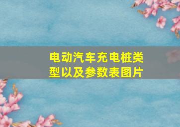 电动汽车充电桩类型以及参数表图片