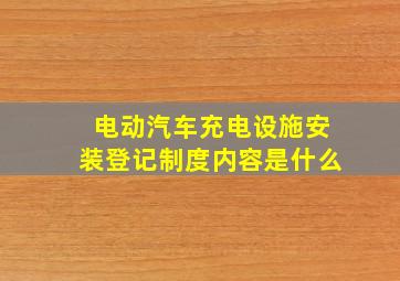 电动汽车充电设施安装登记制度内容是什么